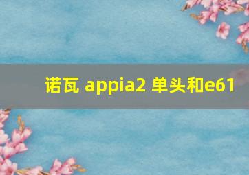 诺瓦 appia2 单头和e61